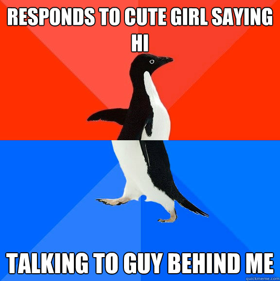 Responds to cute girl saying hi talking to guy behind me  Socially Awesome Awkward Penguin
