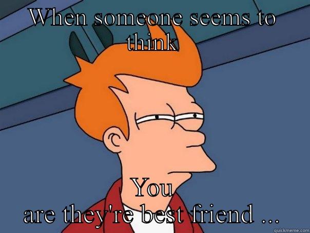 WHEN SOMEONE SEEMS TO THINK YOU ARE THEY'RE BEST FRIEND ... Futurama Fry