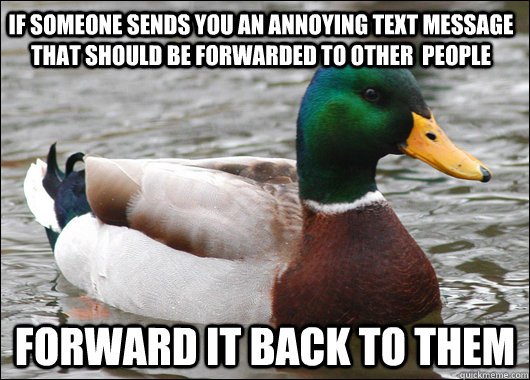 If someone sends you an annoying text message that should be forwarded to other  people forward it back to them  Actual Advice Mallard