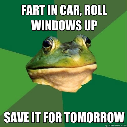 fart in car, roll windows up save it for tomorrow  Foul Bachelor Frog