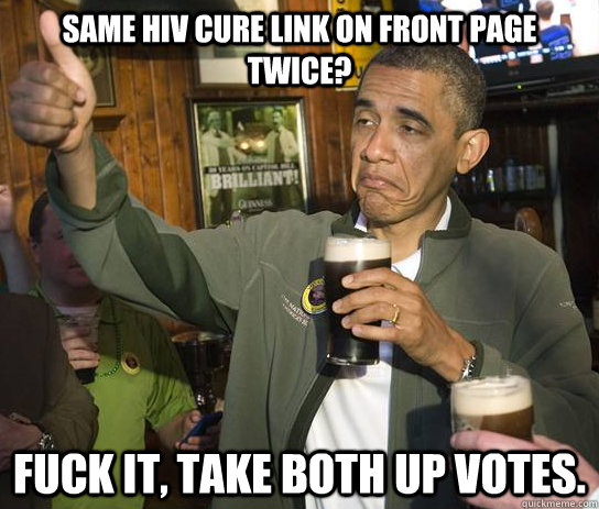 Same HIV cure link on front page twice? Fuck it, take both up votes.  Approving Obama