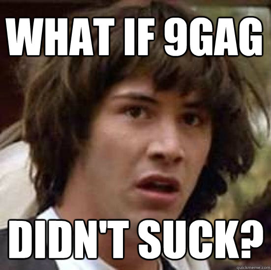 what if 9gag didn't suck? - what if 9gag didn't suck?  conspiracy keanu
