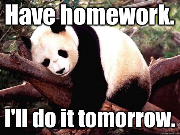Have homework. I'll do it tomorrow.  Procrastination Panda