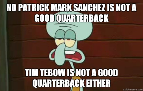 No Patrick Mark Sanchez is not a good quarterback  Tim Tebow is not a good quarterback either  