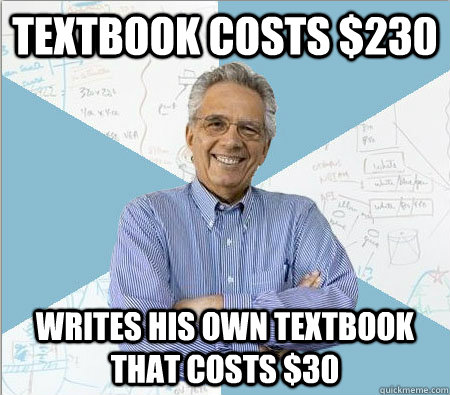 Textbook costs $230 Writes his own textbook that costs $30  Good guy professor