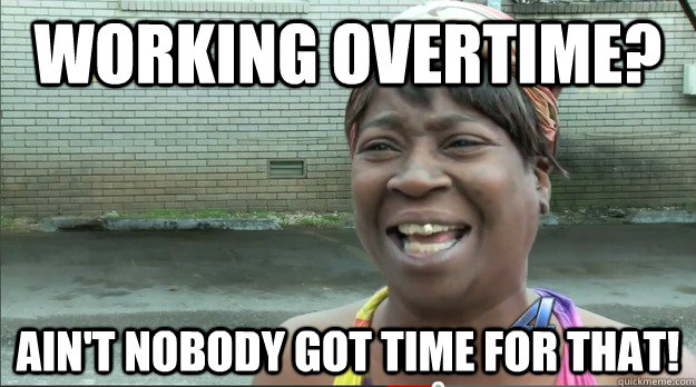 WORKING OVERTIME? AIN'T NOBODY GOT TIME FOR THAT! - WORKING OVERTIME? AIN'T NOBODY GOT TIME FOR THAT!  Sweet Brown