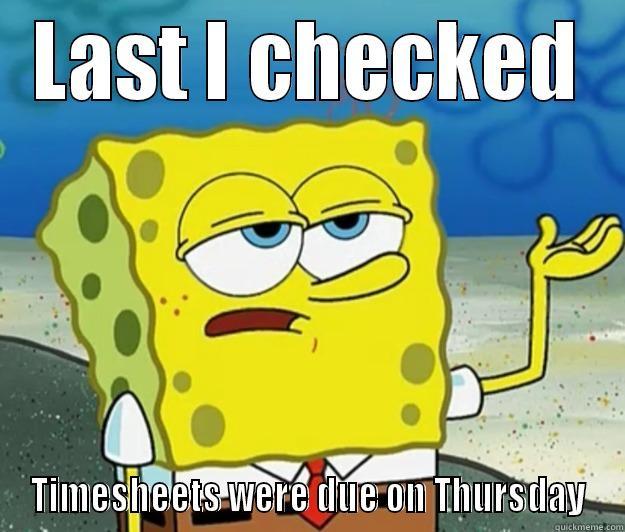 LAST I CHECKED TIME SHEETS WERE DUE ON THURSDAY Tough Spongebob
