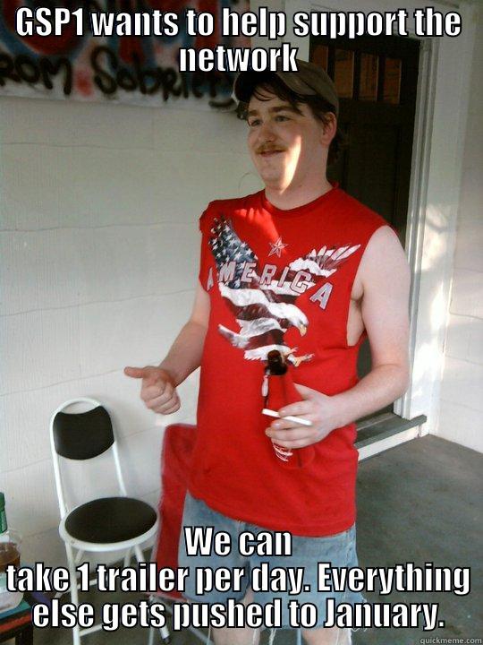 GSP1 WANTS TO HELP SUPPORT THE NETWORK WE CAN TAKE 1 TRAILER PER DAY. EVERYTHING ELSE GETS PUSHED TO JANUARY. Redneck Randal