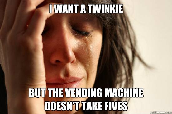 I want a twinkie but the vending machine 
doesn't take fives  First World Problems