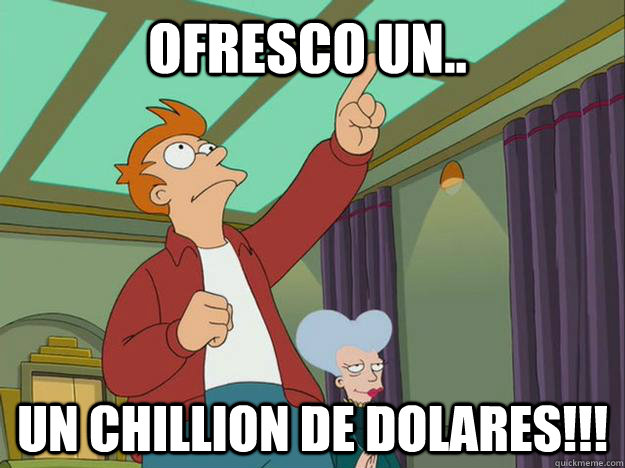 ofresco un.. un chillion de dolares!!!  