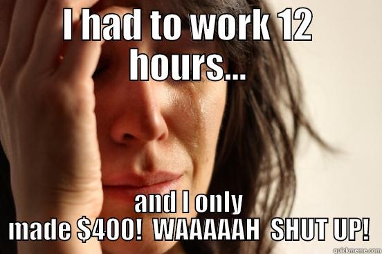 I HAD TO WORK 12 HOURS... AND I ONLY MADE $400!  WAAAAAH  SHUT UP! First World Problems