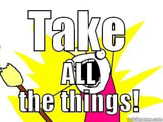 TAKE ALL THE THINGS! All The Things