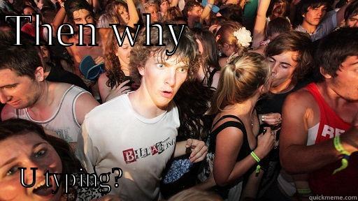 THEN WHY                U TYPING?                                 Sudden Clarity Clarence