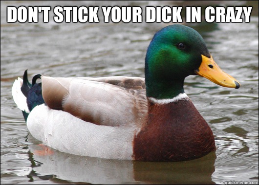 Don't stick your dick in crazy    Actual Advice Mallard