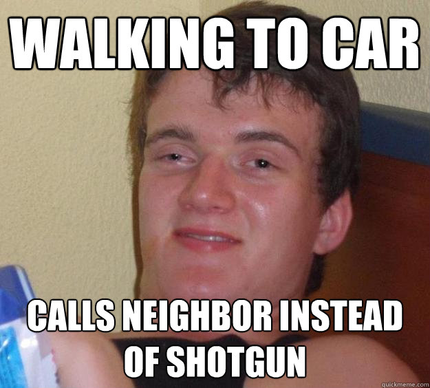 Walking to car Calls Neighbor instead of shotgun  10 Guy