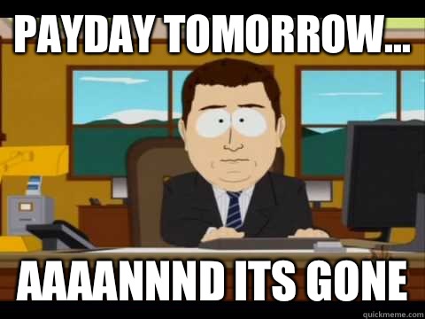 Payday tomorrow... Aaaannnd its gone  Aaand its gone