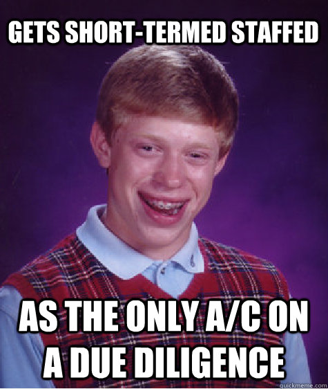 Gets short-termed staffed As the only A/C on a due diligence  Bad Luck Brian