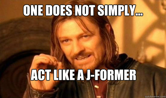 One Does Not Simply... Act like a J-Former  Boromir