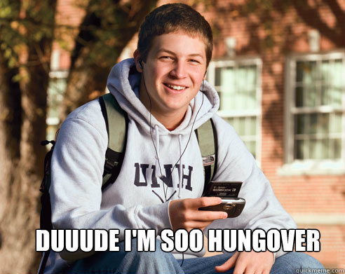   Duuude I'm soo hungover    College Freshman