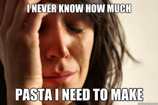 I never know how much pasta I need to make  First World Problems