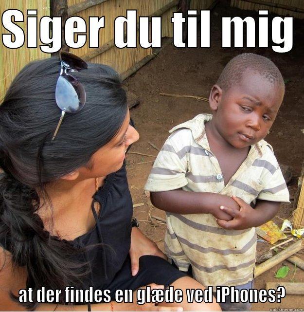 SIGER DU TIL MIG   AT DER FINDES EN GLÆDE VED IPHONES? Skeptical Third World Kid
