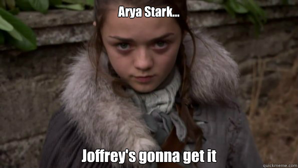 Arya Stark... 
Joffrey's gonna get it - Arya Stark... 
Joffrey's gonna get it  Arya Stark