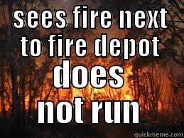 SEES FIRE NEXT TO FIRE DEPOT DOES NOT RUN Misc
