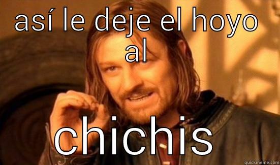 ASÍ LE DEJE EL HOYO AL CHICHIS Boromir