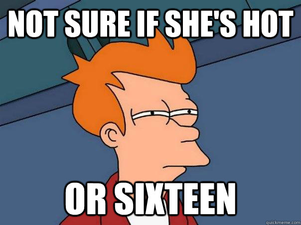nOT SURE IF SHE'S HOT OR SIXTEEN  Futurama Fry