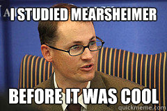 I studied Mearsheimer Before it was cool - I studied Mearsheimer Before it was cool  Hipster Professor