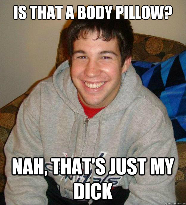 Is that a body pillow? Nah, that's just my dick - Is that a body pillow? Nah, that's just my dick  Big Dick Adam