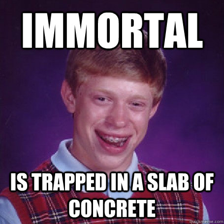 Immortal is trapped in a slab of concrete - Immortal is trapped in a slab of concrete  BadLuck Brian