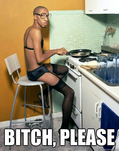  Bitch, please  Bitch please