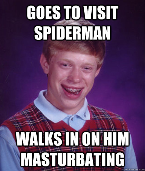 Goes to visit spiderman Walks in on him masturbating  Bad Luck Brian