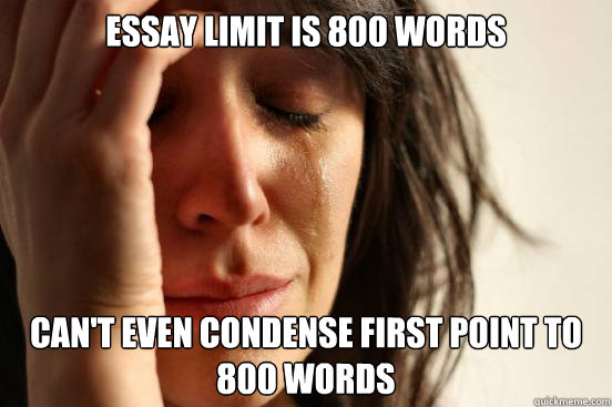 Essay limit is 800 words Can't even condense first point to 800 words  First World Problems