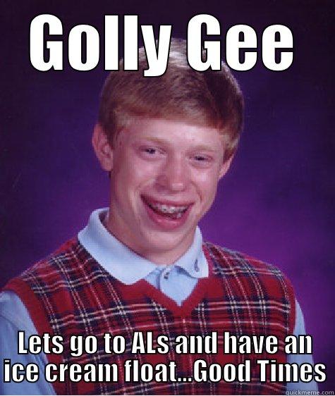 GOLLY GEE LETS GO TO ALS AND HAVE AN ICE CREAM FLOAT...GOOD TIMES Bad Luck Brian