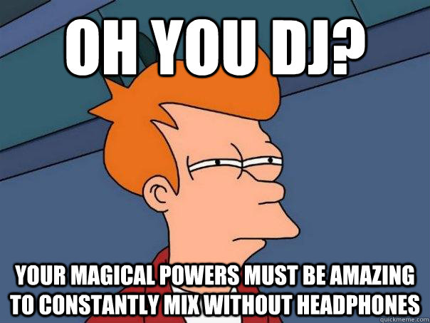 Oh you DJ? Your magical powers must be amazing to constantly mix without headphones  Futurama Fry