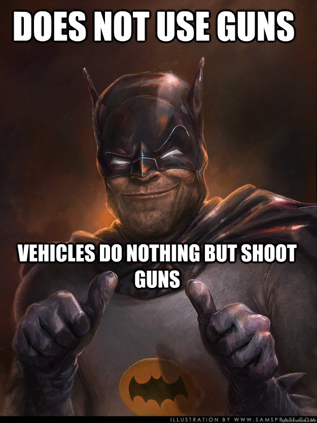 Does not use guns Vehicles do nothing but shoot guns - Does not use guns Vehicles do nothing but shoot guns  Scumbag Batman