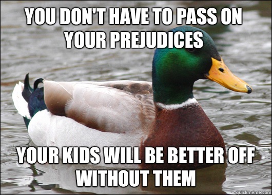 You don't have to pass on your prejudices Your kids will be better off without them  Actual Advice Mallard