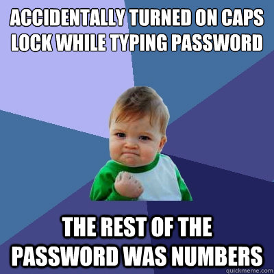 Accidentally turned on caps lock while typing password the rest of the password was numbers  Success Kid