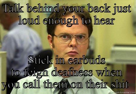 TALK BEHIND YOUR BACK JUST LOUD ENOUGH TO HEAR STICK IN EARBUDS TO FEIGN DEAFNESS WHEN YOU CALL THEM ON THEIR SHIT  Schrute