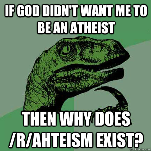 If God didn't want me to be an atheist then why does /r/ahteism exist?  Philosoraptor