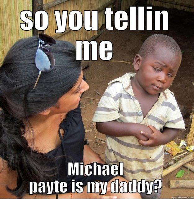 SO YOU TELLIN ME MICHAEL PAYTE IS MY DADDY? Skeptical Third World Kid