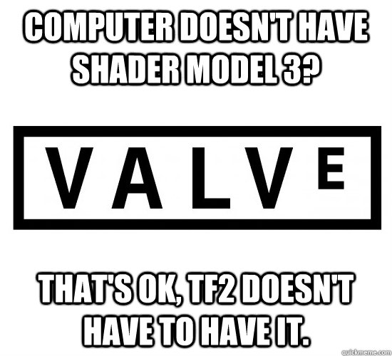 Computer doesn't have Shader Model 3? That's OK, TF2 doesn't have to have it. - Computer doesn't have Shader Model 3? That's OK, TF2 doesn't have to have it.  Good Guy Valve