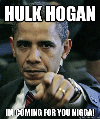 Hulk Hogan Im coming for you nigga! - Hulk Hogan Im coming for you nigga!  Booker T Obama