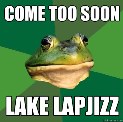 COME TOO SOON LAKE LAPJIZZ  Foul Bachelor Frog