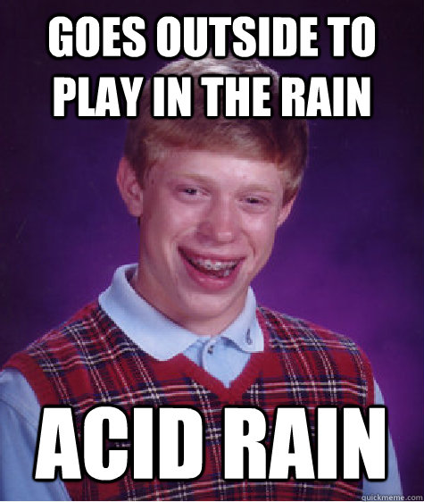 goes outside to play in the rain acid rain  Bad Luck Brian