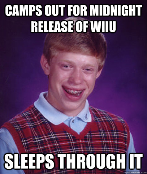 Camps out for midnight release of WiiU sleeps through it  Bad Luck Brian
