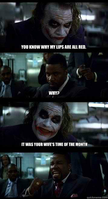 You know why my lips are all red.  Why? It was your wife's time of the month   Joker with Black guy