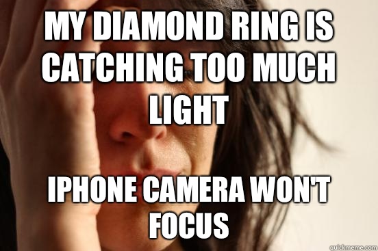 My diamond ring is catching too much light iPhone camera won't focus  First World Problems